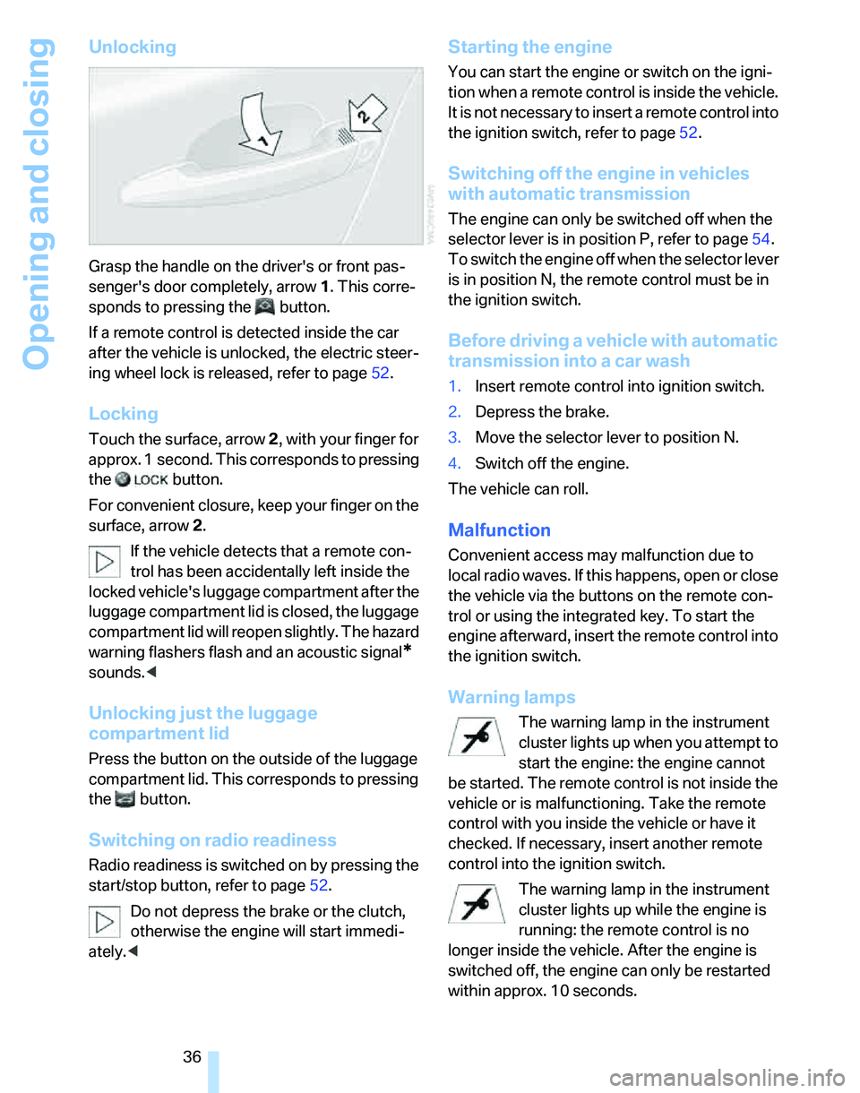 BMW 330I 2006  Owners Manual Opening and closing
36
Unlocking
Grasp the handle on the drivers or front pas-
sengers door completely, arrow 1. This corre-
sponds to pressing the  button.
If a remote control is detected inside th