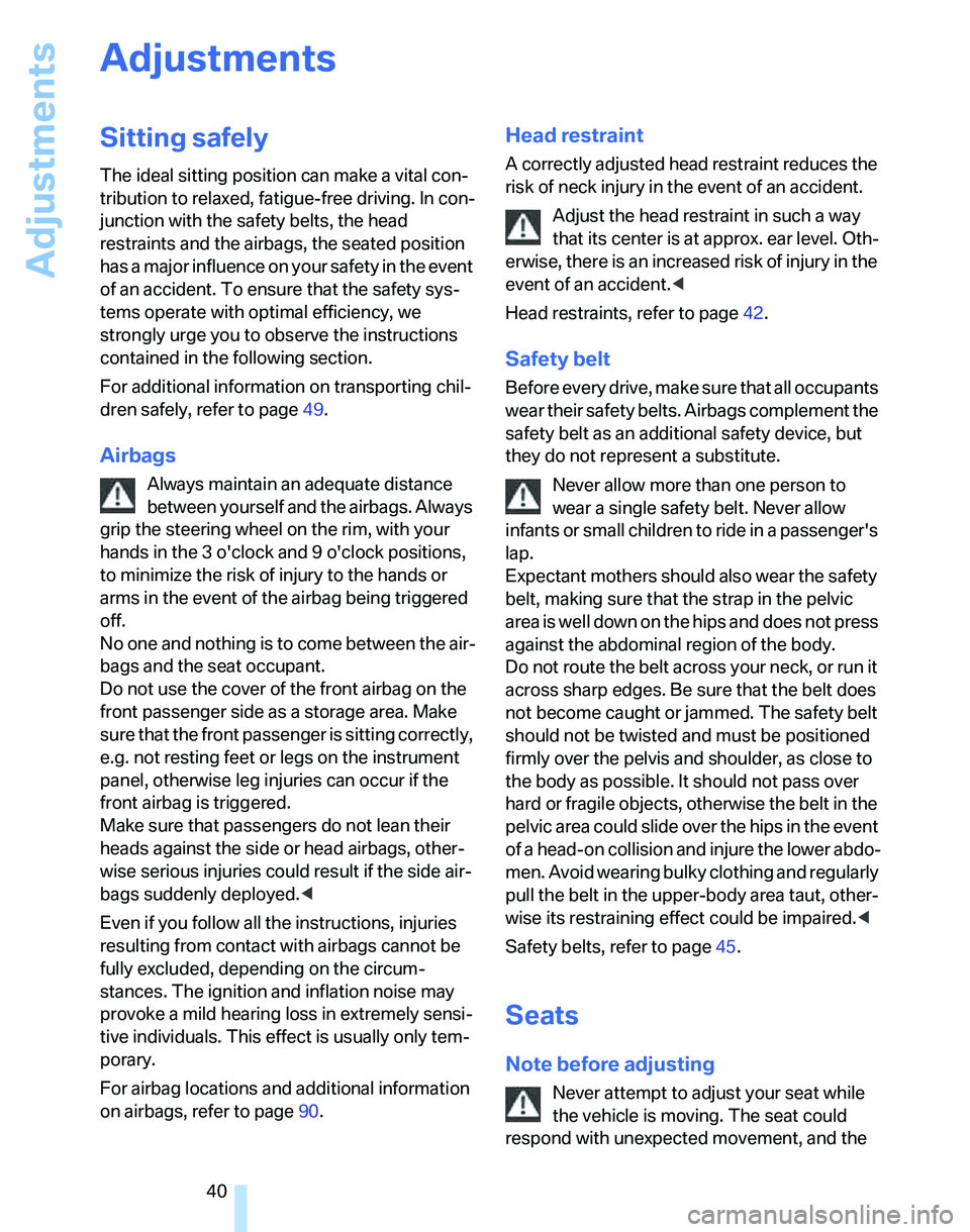 BMW 330I 2006  Owners Manual Adjustments
40
Adjustments
Sitting safely
The ideal sitting position can make a vital con-
tribution to relaxed, fatigue-free driving. In con-
junction with the safety belts, the head 
restraints and 