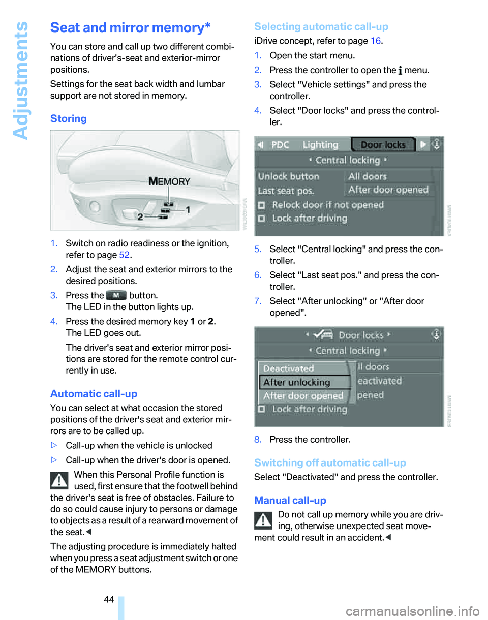 BMW 330I 2006  Owners Manual Adjustments
44
Seat and mirror memory*
You can store and call up two different combi-
nations of drivers-seat and exterior-mirror 
positions.
Settings for the seat back width and lumbar 
support are 