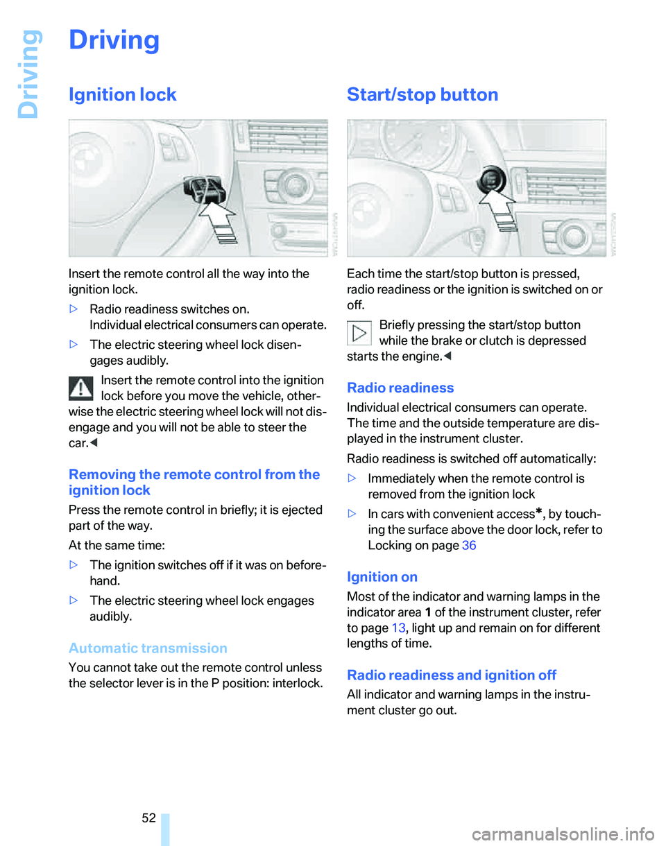 BMW 330I 2006  Owners Manual Driving
52
Driving
Ignition lock
Insert the remote control all the way into the 
ignition lock.
>Radio readiness switches on.
Individual electrical consumers can operate.
>The electric steering wheel 