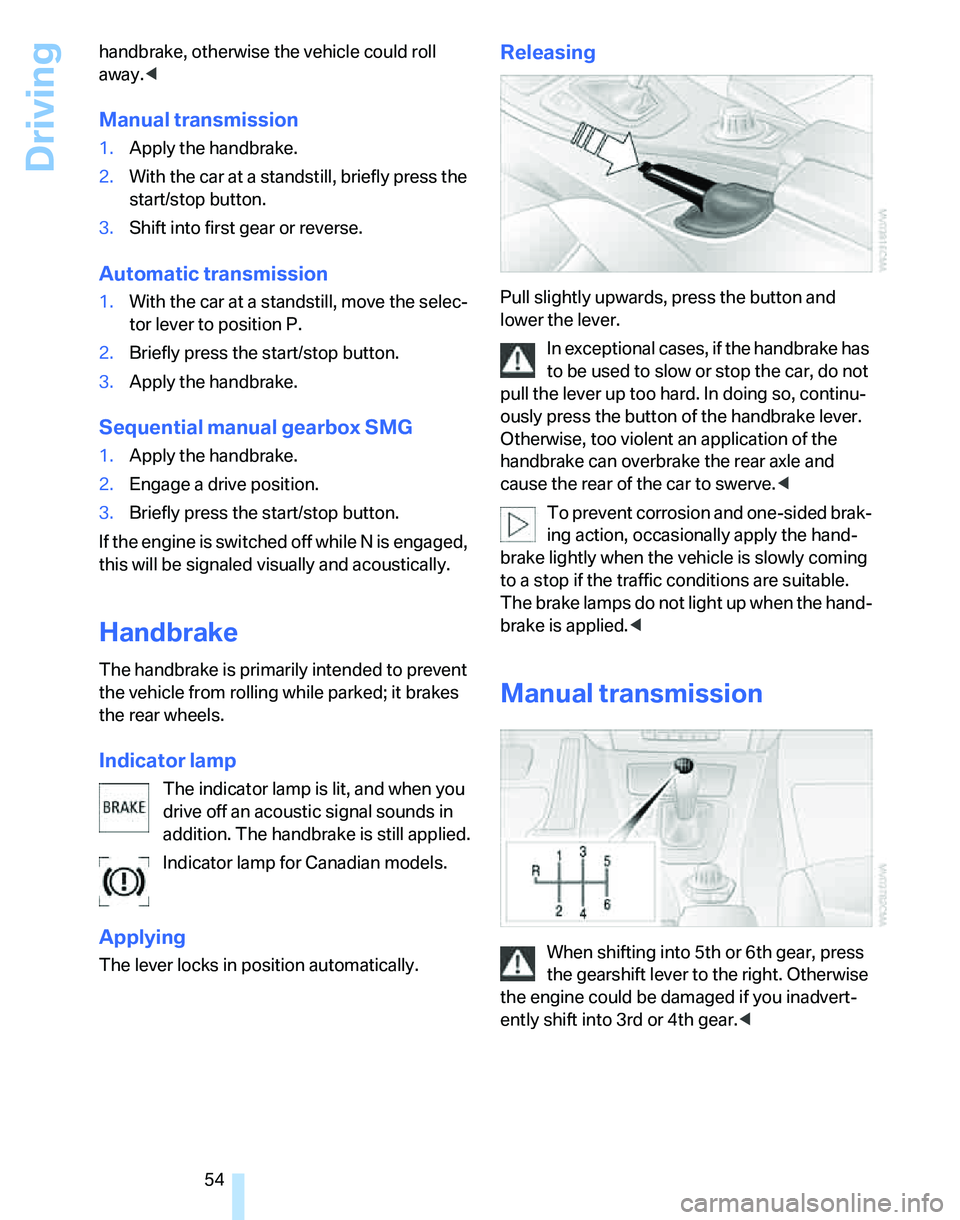 BMW 330I 2006 Workshop Manual Driving
54 handbrake, otherwise the vehicle could roll
away.<
Manual transmission
1.Apply the handbrake.
2.With the car at a standstill, briefly press the
start/stop button.
3.Shift into first gear BMW 330I 2006 Workshop Manual Driving
54 handbrake, otherwise the vehicle could roll
away.<
Manual transmission
1.Apply the handbrake.
2.With the car at a standstill, briefly press the
start/stop button.
3.Shift into first gear