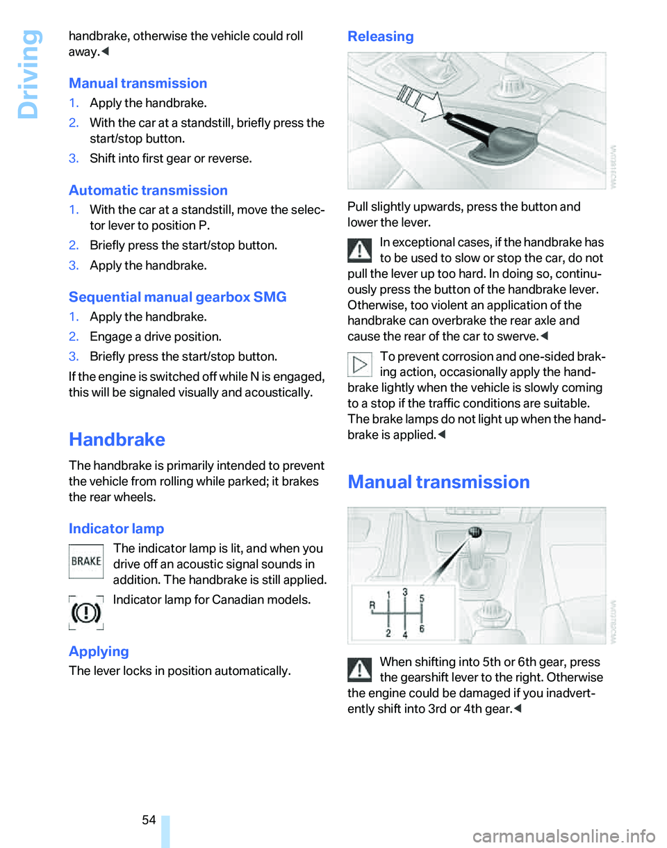 BMW 330I 2006  Owners Manual Driving
54 handbrake, otherwise the vehicle could roll 
away.<
Manual transmission
1.Apply the handbrake.
2.With the car at a standstill, briefly press the 
start/stop button.
3.Shift into first gear 