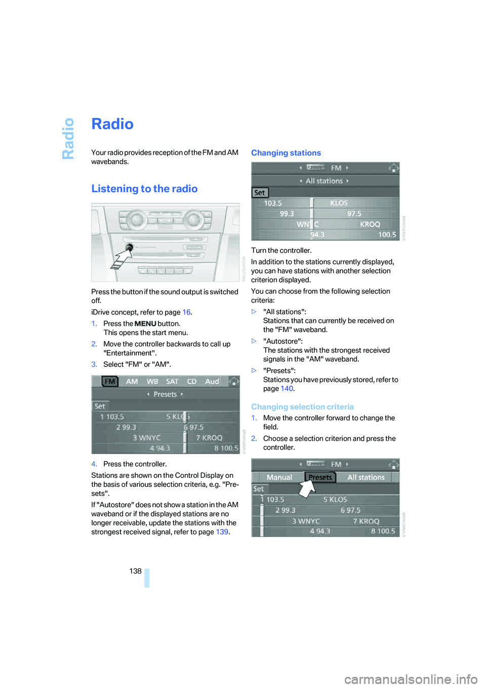 BMW 330I 2005  Owners Manual Radio
138
Radio
Your radio provides reception of the FM and AM 
wavebands.
Listening to the radio
Press the button if the sound output is switched 
off.
iDrive concept, refer to page16.
1.Press the   