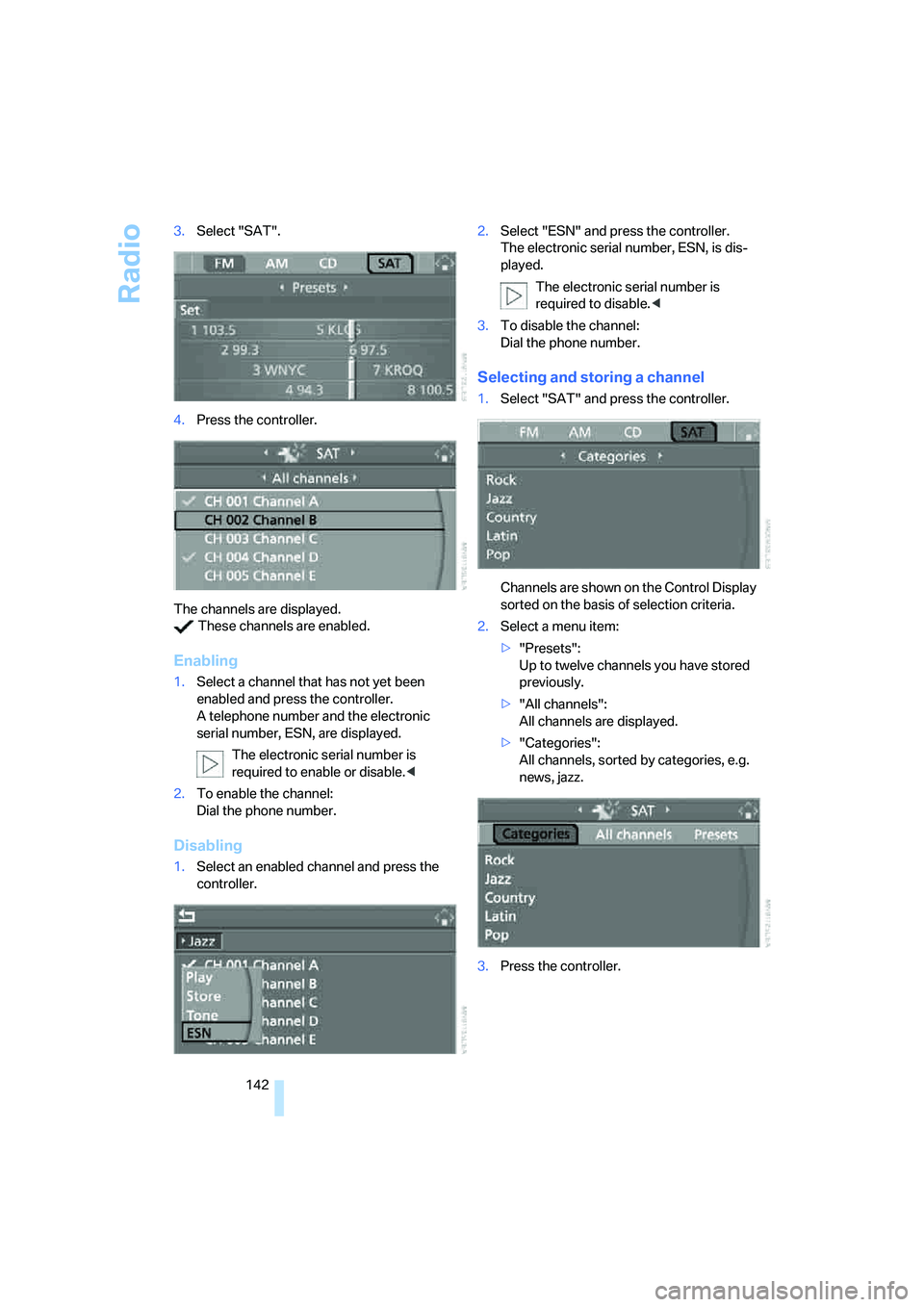 BMW 330I 2005  Owners Manual Radio
142 3.Select "SAT".
4.Press the controller.
The channels are displayed.
 These channels are enabled.
Enabling
1.Select a channel that has not yet been 
enabled and press the controller.
A teleph