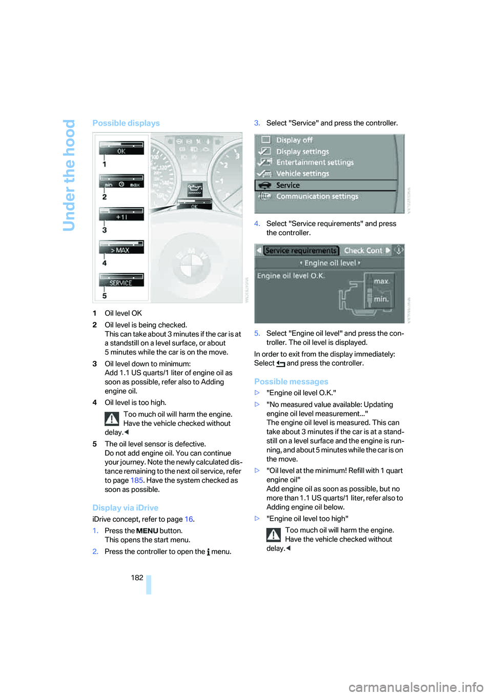 BMW 330I 2005 Owners Manual Under the hood
182
Possible displays
1Oil level OK
2Oil level is being checked.
This can take about 3 minutes if the car is at
a standstill on a level surface, or about
5 minutes while the car is on BMW 330I 2005 Owners Manual Under the hood
182
Possible displays
1Oil level OK
2Oil level is being checked.
This can take about 3 minutes if the car is at
a standstill on a level surface, or about
5 minutes while the car is on
