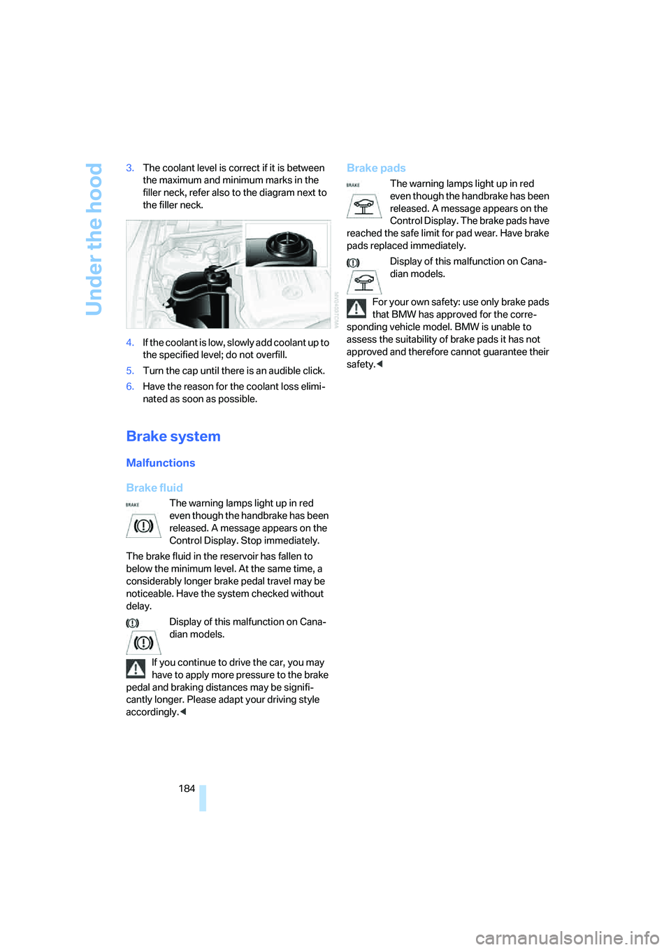 BMW 330I 2005  Owners Manual Under the hood
184 3.The coolant level is correct if it is between 
the maximum and minimum marks in the 
filler neck, refer also to the diagram next to 
the filler neck.
4.If the coolant is low, slow