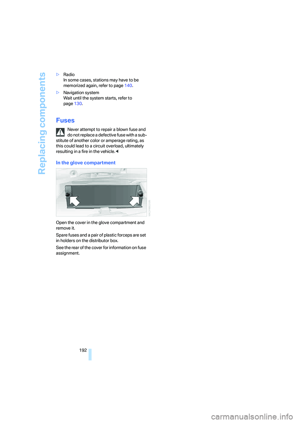 BMW 330I 2005 Owners Manual Replacing components
192 >Radio
In some cases, stations may have to be
memorized again, refer to page140.
>Navigation system
Wait until the system starts, refer to
page130.
Fuses
Never attempt to BMW 330I 2005 Owners Manual Replacing components
192 >Radio
In some cases, stations may have to be
memorized again, refer to page140.
>Navigation system
Wait until the system starts, refer to
page130.
Fuses
Never attempt to