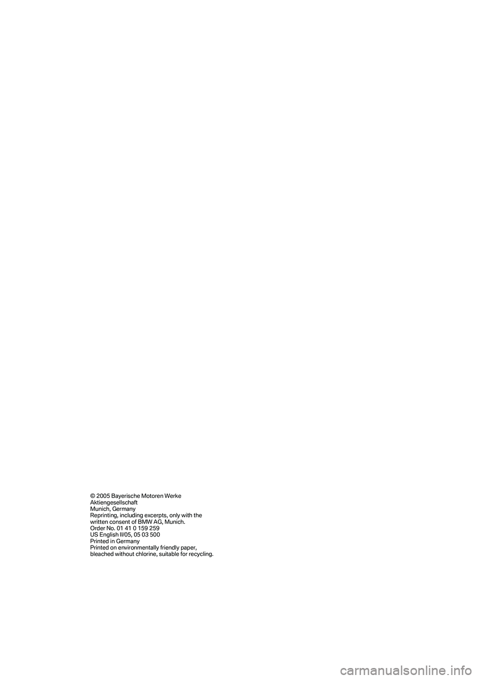 BMW 330I 2005 Owners Manual © 2005 Bayerische Motoren Werke
Aktiengesellschaft
Munich, Germany
Reprinting, including excerpts, only with the
written consent of BMW AG, Munich.
Order No. 01 41 0 159 259
US English II/05, 05 03 BMW 330I 2005 Owners Manual © 2005 Bayerische Motoren Werke
Aktiengesellschaft
Munich, Germany
Reprinting, including excerpts, only with the
written consent of BMW AG, Munich.
Order No. 01 41 0 159 259
US English II/05, 05 03