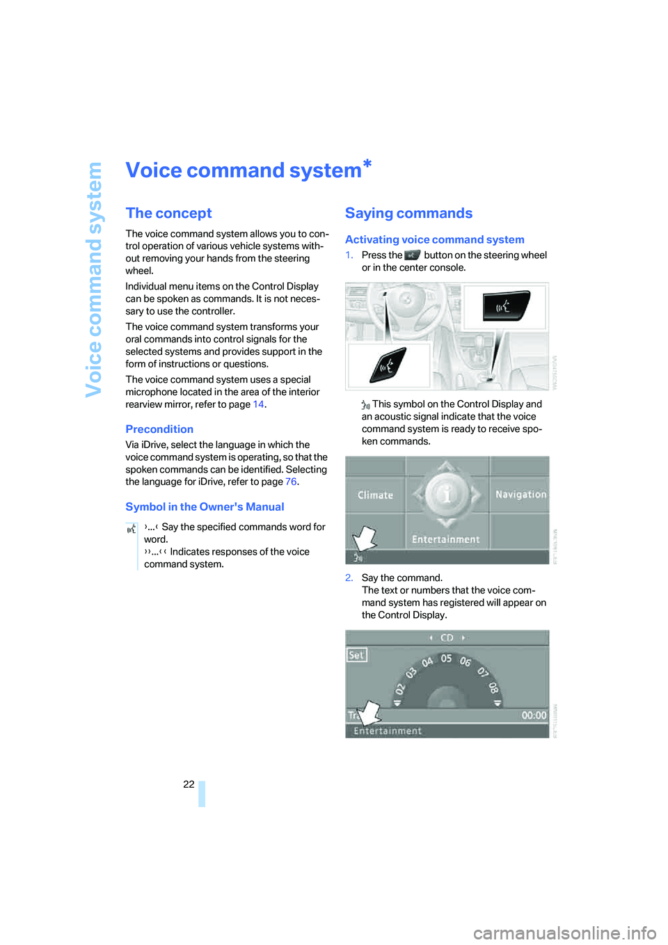 BMW 330I 2005  Owners Manual Voice command system
22
Voice command system
The concept
The voice command system allows you to con-
trol operation of various vehicle systems with-
out removing your hands from the steering 
wheel.
I