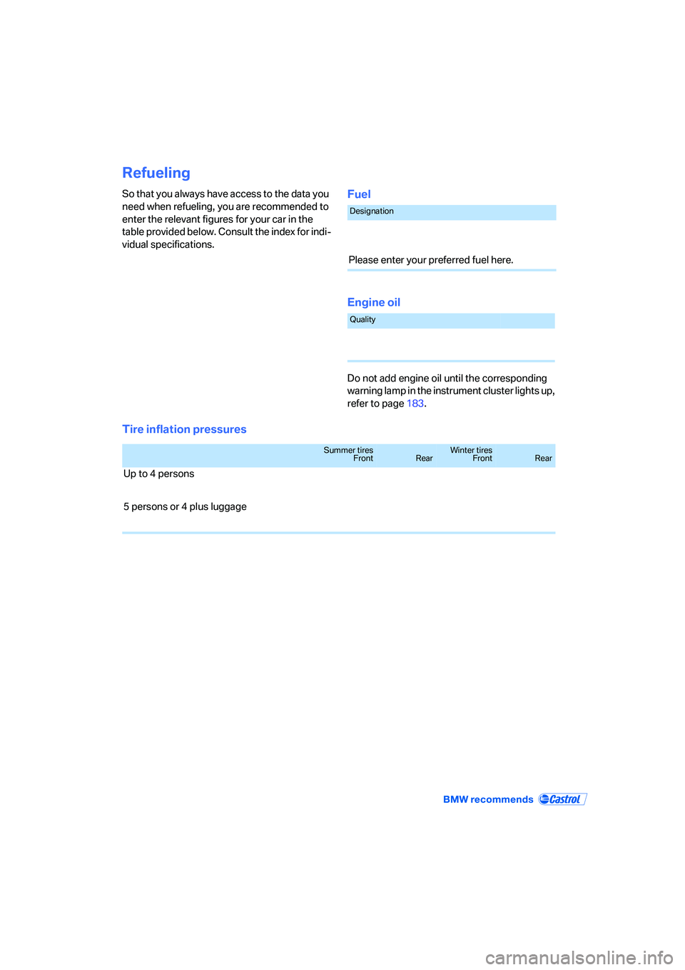 BMW 330I 2005 Owners Manual Refueling
So that you always have access to the data you
need when refueling, you are recommended to
enter the relevant figures for your car in the
table provided below. Consult the index for indi- BMW 330I 2005 Owners Manual Refueling
So that you always have access to the data you
need when refueling, you are recommended to
enter the relevant figures for your car in the
table provided below. Consult the index for indi-
