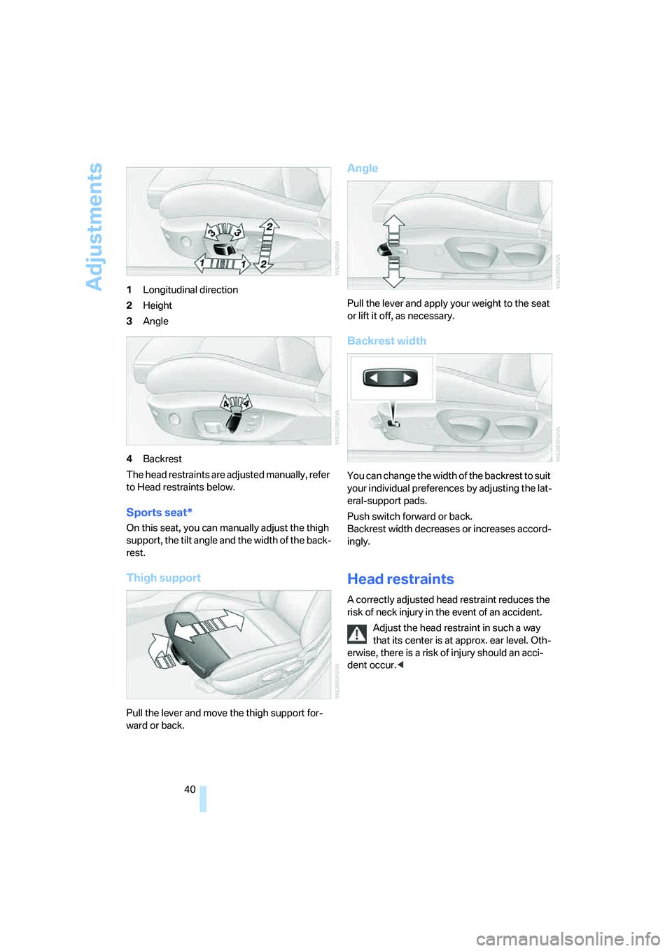 BMW 330I 2005 Service Manual Adjustments
40 1Longitudinal direction
2Height
3Angle
4Backrest
The head restraints are adjusted manually, refer
to Head restraints below.
Sports seat*
On this seat, you can manually adjust the thigh BMW 330I 2005 Service Manual Adjustments
40 1Longitudinal direction
2Height
3Angle
4Backrest
The head restraints are adjusted manually, refer
to Head restraints below.
Sports seat*
On this seat, you can manually adjust the thigh