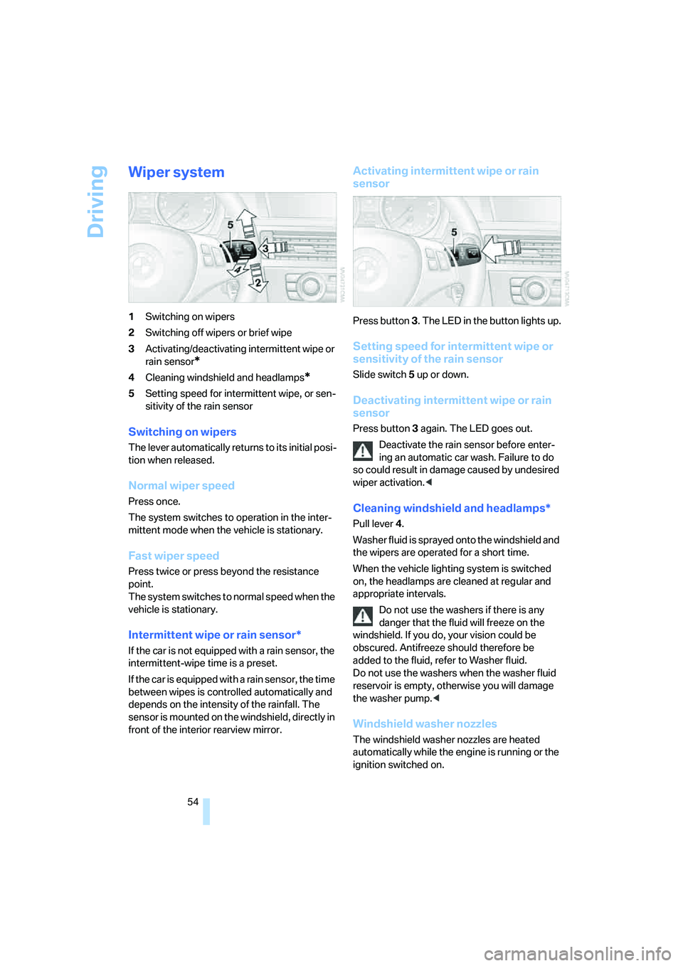 BMW 330I 2005  Owners Manual Driving
54
Wiper system
1Switching on wipers
2Switching off wipers or brief wipe
3Activating/deactivating intermittent wipe or 
rain sensor
*
4Cleaning windshield and headlamps*
5Setting speed for int