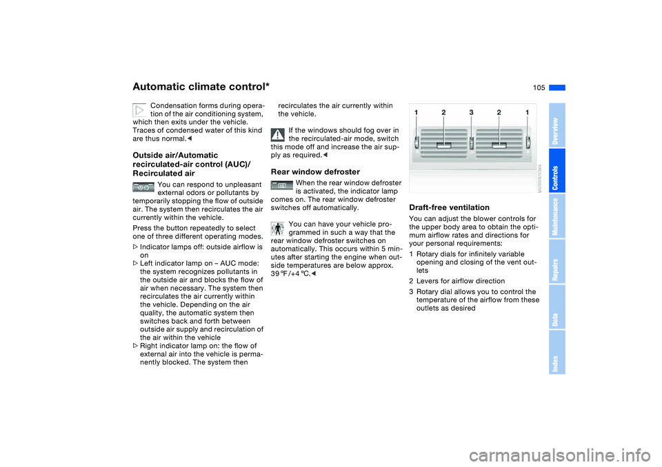 BMW 330I 2004 Owners Manual 105
Condensation forms during opera-
tion of the air conditioning system,
which then exits under the vehicle.
Traces of condensed water of this kind
are thus normal.<
Outside air/Automatic
recircu BMW 330I 2004 Owners Manual 105
Condensation forms during opera-
tion of the air conditioning system,
which then exits under the vehicle.
Traces of condensed water of this kind
are thus normal.<
Outside air/Automatic
recircu