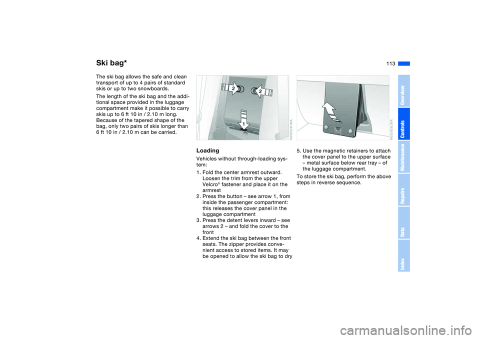 BMW 330I 2004 Owners Manual 113
Ski bag*The ski bag allows the safe and clean
transport of up to 4 pairs of standard
skis or up to two snowboards.
The length of the ski bag and the addi-
tional space provided in the luggage
c BMW 330I 2004 Owners Manual 113
Ski bag*The ski bag allows the safe and clean
transport of up to 4 pairs of standard
skis or up to two snowboards.
The length of the ski bag and the addi-
tional space provided in the luggage
c