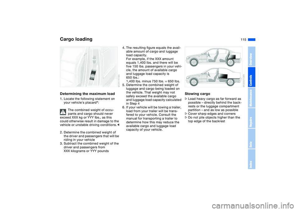 BMW 330I 2004 Owners Manual 115
Determining the maximum load1. Locate the following statement on
your vehicles placard*:
The combined weight of occu-
pants and cargo should never
exceed XXX kg or YYY lbs., as this
could othe BMW 330I 2004 Owners Manual 115
Determining the maximum load1. Locate the following statement on
your vehicles placard*:
The combined weight of occu-
pants and cargo should never
exceed XXX kg or YYY lbs., as this
could othe