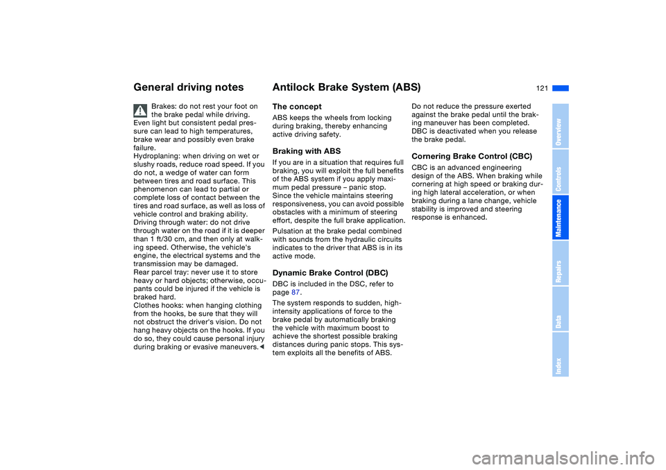BMW 330I 2004 Owners Manual 121
General driving notes
Brakes: do not rest your foot on
the brake pedal while driving.
Even light but consistent pedal pres-
sure can lead to high temperatures,
brake wear and possibly even brak BMW 330I 2004 Owners Manual 121
General driving notes
Brakes: do not rest your foot on
the brake pedal while driving.
Even light but consistent pedal pres-
sure can lead to high temperatures,
brake wear and possibly even brak