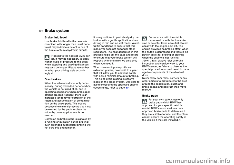 BMW 330I 2004 Owners Manual 122
Brake systemBrake fluid levelLow brake fluid level in the reservoir
combined with longer than usual pedal
travel may indicate a defect in one of
the brake systems hydraulic circuits.
Proceed t BMW 330I 2004 Owners Manual 122
Brake systemBrake fluid levelLow brake fluid level in the reservoir
combined with longer than usual pedal
travel may indicate a defect in one of
the brake systems hydraulic circuits.
Proceed t