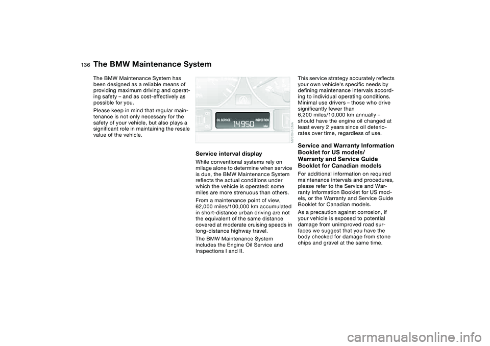 BMW 330I 2004 Owners Manual 136Maintenance
The BMW Maintenance SystemThe BMW Maintenance System has
been designed as a reliable means of
providing maximum driving and operat-
ing safety – and as cost-effectively as
possible BMW 330I 2004 Owners Manual 136Maintenance
The BMW Maintenance SystemThe BMW Maintenance System has
been designed as a reliable means of
providing maximum driving and operat-
ing safety – and as cost-effectively as
possible