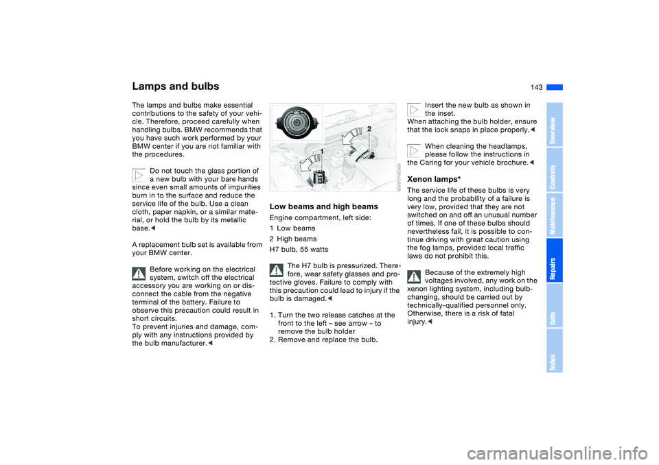 BMW 330I 2004 Owners Manual 143
Lamps and bulbsThe lamps and bulbs make essential
contributions to the safety of your vehi-
cle. Therefore, proceed carefully when
handling bulbs. BMW recommends that
you have such work perform BMW 330I 2004 Owners Manual 143
Lamps and bulbsThe lamps and bulbs make essential
contributions to the safety of your vehi-
cle. Therefore, proceed carefully when
handling bulbs. BMW recommends that
you have such work perform