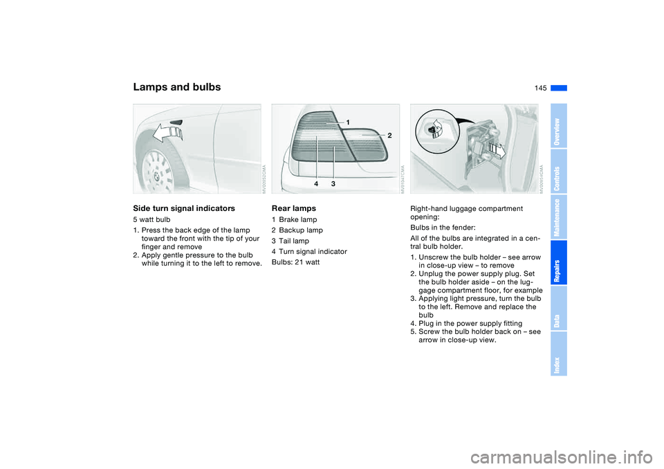 BMW 330I 2004 Owners Manual 145
Side turn signal indicators5 watt bulb
1. Press the back edge of the lamp
toward the front with the tip of your
finger and remove
2. Apply gentle pressure to the bulb
while turning it to the le BMW 330I 2004 Owners Manual 145
Side turn signal indicators5 watt bulb
1. Press the back edge of the lamp
toward the front with the tip of your
finger and remove
2. Apply gentle pressure to the bulb
while turning it to the le