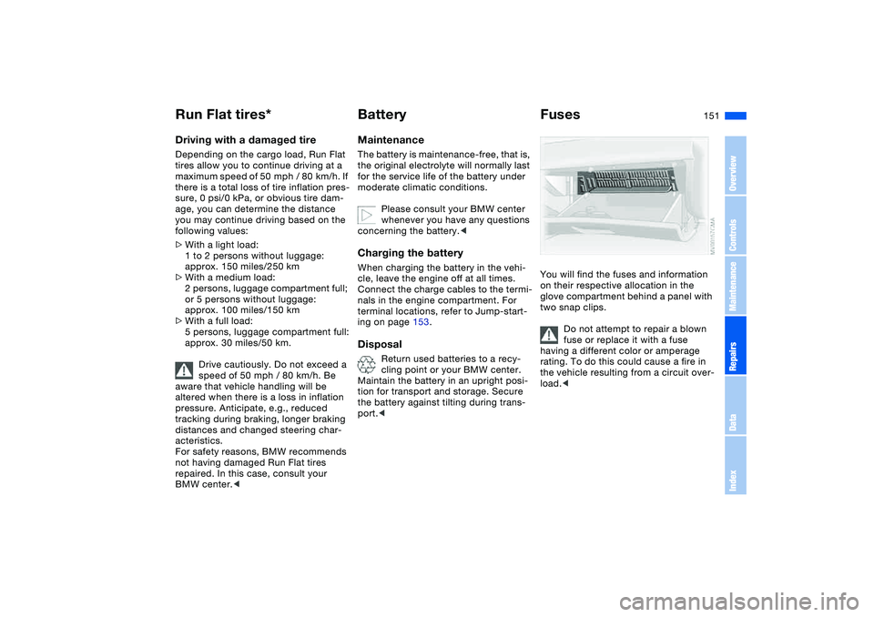 BMW 330I 2004 Owners Manual 151
Driving with a damaged tireDepending on the cargo load, Run Flat
tires allow you to continue driving at a
maximum speed of 50 mph / 80 km/h. If
there is a total loss of tire inflation pres-
BMW 330I 2004 Owners Manual 151
Driving with a damaged tireDepending on the cargo load, Run Flat
tires allow you to continue driving at a
maximum speed of 50 mph / 80 km/h. If
there is a total loss of tire inflation pres-