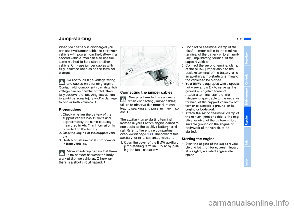 BMW 330I 2004 Owners Manual 153
Jump-startingWhen your battery is discharged you
can use two jumper cables to start your
vehicle with power from the battery in a
second vehicle. You can also use the
same method to help start BMW 330I 2004 Owners Manual 153
Jump-startingWhen your battery is discharged you
can use two jumper cables to start your
vehicle with power from the battery in a
second vehicle. You can also use the
same method to help start