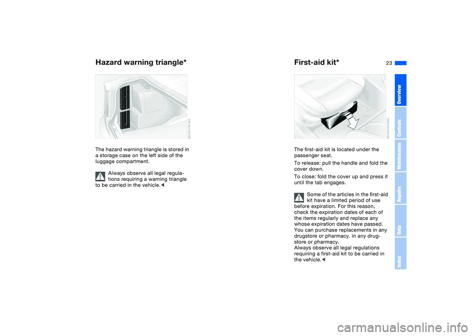 BMW 330I 2004 Owners Manual 23
Hazard warning triangle*The hazard warning triangle is stored in
a storage case on the left side of the
luggage compartment.
Always observe all legal regula-
tions requiring a warning triangle
t BMW 330I 2004 Owners Manual 23
Hazard warning triangle*The hazard warning triangle is stored in
a storage case on the left side of the
luggage compartment.
Always observe all legal regula-
tions requiring a warning triangle
t