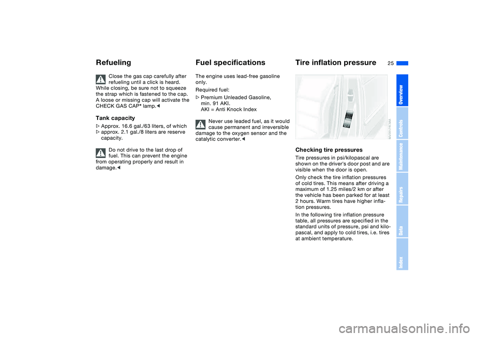 BMW 330I 2004 Owners Manual 25
Close the gas cap carefully after
refueling until a click is heard.
While closing, be sure not to squeeze
the strap which is fastened to the cap.
A loose or missing cap will activate the
CHECK BMW 330I 2004 Owners Manual 25
Close the gas cap carefully after
refueling until a click is heard.
While closing, be sure not to squeeze
the strap which is fastened to the cap.
A loose or missing cap will activate the
CHECK