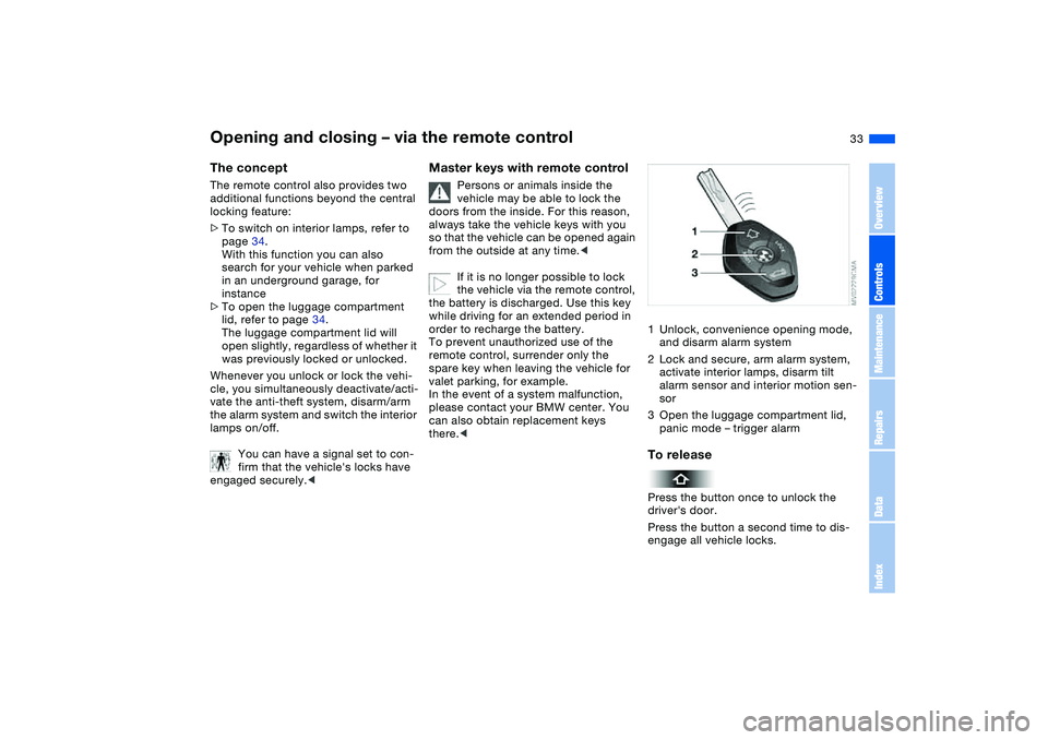 BMW 330I 2004  Owners Manual 33
Opening and closing – via the remote controlThe conceptThe remote control also provides two 
additional functions beyond the central 
locking feature:
>To switch on interior lamps, refer to 
page