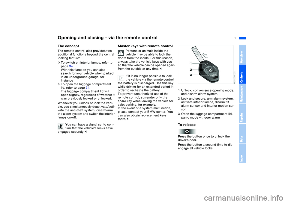 BMW 330I 2004 Owners Guide 33
Opening and closing – via the remote controlThe conceptThe remote control also provides two
additional functions beyond the central
locking feature:
>To switch on interior lamps, refer to
page BMW 330I 2004 Owners Guide 33
Opening and closing – via the remote controlThe conceptThe remote control also provides two
additional functions beyond the central
locking feature:
>To switch on interior lamps, refer to
page