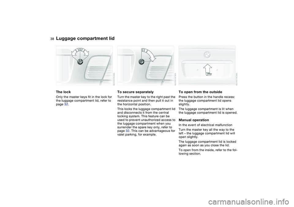 BMW 330I 2004 Owners Guide 38
Luggage compartment lidThe lockOnly the master keys fit in the lock for
the luggage compartment lid, refer to
page 32.
To secure separatelyTurn the master key to the right past the
resistance po BMW 330I 2004 Owners Guide 38
Luggage compartment lidThe lockOnly the master keys fit in the lock for
the luggage compartment lid, refer to
page 32.
To secure separatelyTurn the master key to the right past the
resistance po