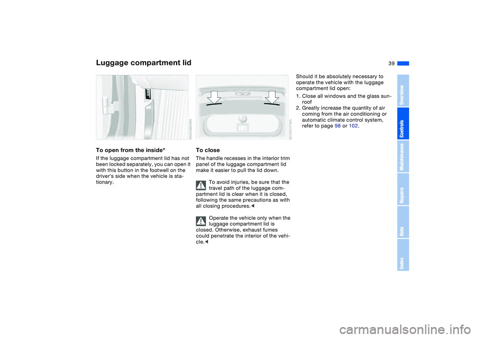 BMW 330I 2004 Owners Guide 39
To open from the inside*If the luggage compartment lid has not
been locked separately, you can open it
with this button in the footwell on the
drivers side when the vehicle is sta-
tionary.
To BMW 330I 2004 Owners Guide 39
To open from the inside*If the luggage compartment lid has not
been locked separately, you can open it
with this button in the footwell on the
drivers side when the vehicle is sta-
tionary.
To