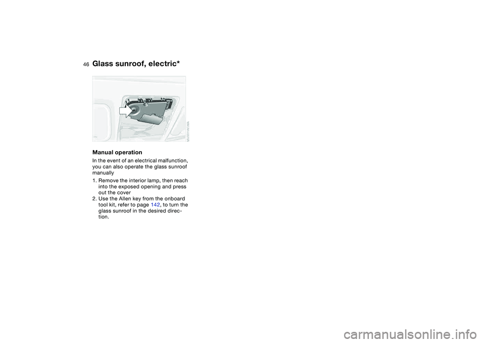 BMW 330I 2004 Service Manual 46
Manual operationIn the event of an electrical malfunction,
you can also operate the glass sunroof
manually
1. Remove the interior lamp, then reach
into the exposed opening and press
out the cov BMW 330I 2004 Service Manual 46
Manual operationIn the event of an electrical malfunction,
you can also operate the glass sunroof
manually
1. Remove the interior lamp, then reach
into the exposed opening and press
out the cov