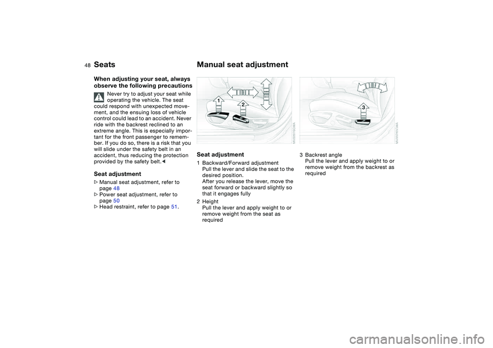 BMW 330I 2004 Service Manual 48
SeatsWhen adjusting your seat, always
observe the following precautions
Never try to adjust your seat while
operating the vehicle. The seat
could respond with unexpected move-
ment, and the ensu BMW 330I 2004 Service Manual 48
SeatsWhen adjusting your seat, always
observe the following precautions
Never try to adjust your seat while
operating the vehicle. The seat
could respond with unexpected move-
ment, and the ensu