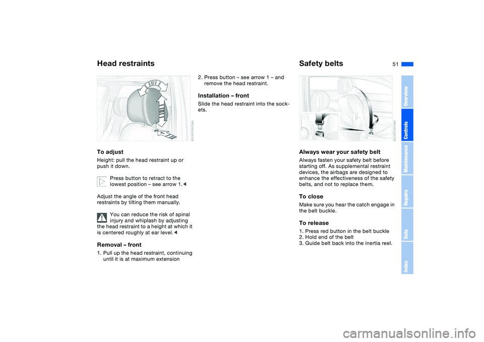 BMW 330I 2004 Workshop Manual 51
Head restraintsTo adjustHeight: pull the head restraint up or
push it down.
Press button to retract to the
lowest position – see arrow 1.<
Adjust the angle of the front head
restraints by tilt BMW 330I 2004 Workshop Manual 51
Head restraintsTo adjustHeight: pull the head restraint up or
push it down.
Press button to retract to the
lowest position – see arrow 1.<
Adjust the angle of the front head
restraints by tilt