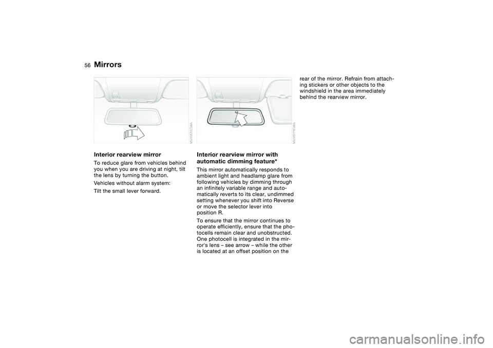 BMW 330I 2004 Workshop Manual 56
Interior rearview mirrorTo reduce glare from vehicles behind
you when you are driving at night, tilt
the lens by turning the button.
Vehicles without alarm system:
Tilt the small lever forward.
I BMW 330I 2004 Workshop Manual 56
Interior rearview mirrorTo reduce glare from vehicles behind
you when you are driving at night, tilt
the lens by turning the button.
Vehicles without alarm system:
Tilt the small lever forward.
I