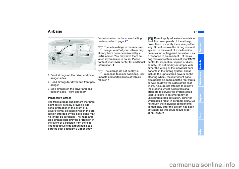 BMW 330I 2004 Workshop Manual 57 Passenger safety systems
Airbags1Front airbags on the driver and pas-
senger sides
2Head airbags for driver and front pas-
senger
3Side airbags on the driver and pas-
senger sides – front and rea BMW 330I 2004 Workshop Manual 57 Passenger safety systems
Airbags1Front airbags on the driver and pas-
senger sides
2Head airbags for driver and front pas-
senger
3Side airbags on the driver and pas-
senger sides – front and rea