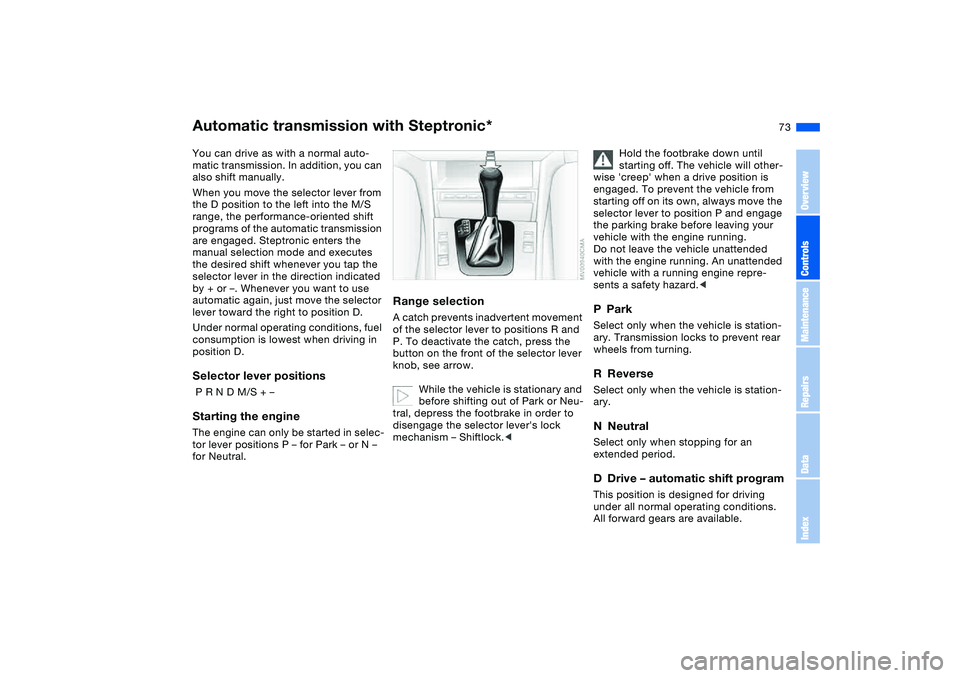 BMW 330I 2004 Manual PDF 73
Automatic transmission with Steptronic*You can drive as with a normal auto-
matic transmission. In addition, you can
also shift manually.
When you move the selector lever from
the D position to t BMW 330I 2004 Manual PDF 73
Automatic transmission with Steptronic*You can drive as with a normal auto-
matic transmission. In addition, you can
also shift manually.
When you move the selector lever from
the D position to t