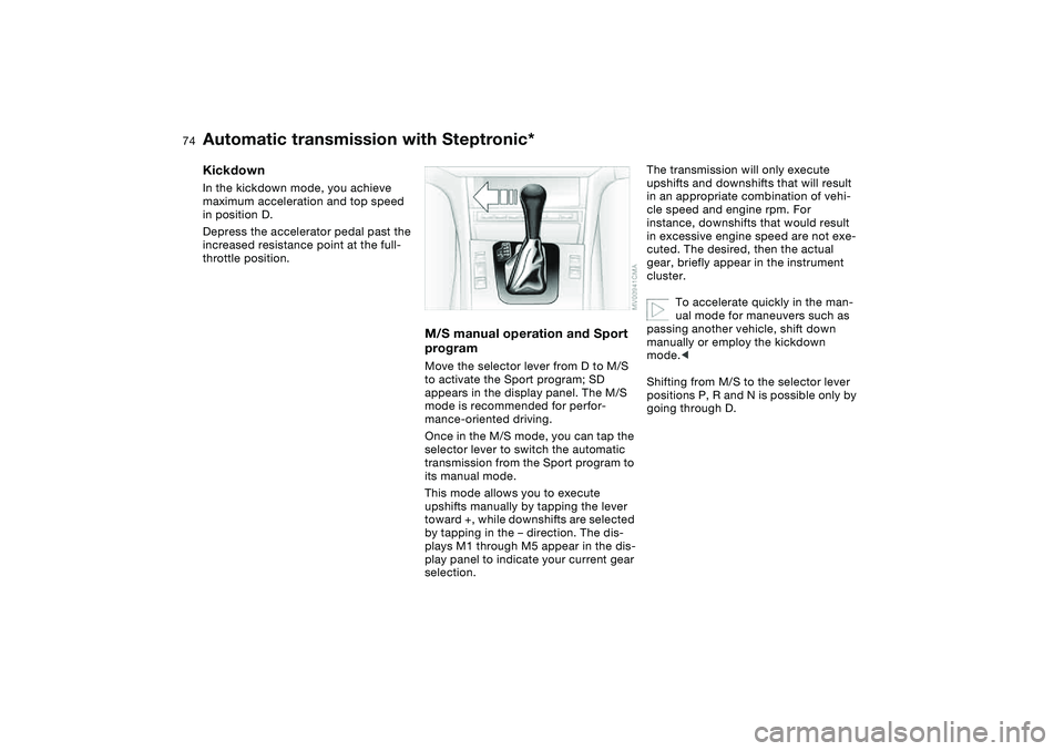 BMW 330I 2004 Manual PDF 74
KickdownIn the kickdown mode, you achieve
maximum acceleration and top speed
in position D.
Depress the accelerator pedal past the
increased resistance point at the full-
throttle position.
M/S BMW 330I 2004 Manual PDF 74
KickdownIn the kickdown mode, you achieve
maximum acceleration and top speed
in position D.
Depress the accelerator pedal past the
increased resistance point at the full-
throttle position.
M/S