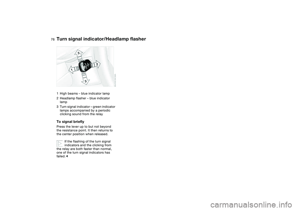 BMW 330I 2004  Owners Manual 76
Turn signal indicator/Headlamp flasher1High beams – blue indicator lamp
2Headlamp flasher – blue indicator 
lamp
3Turn signal indicator – green indicator 
lamps accompanied by a periodic 
cli