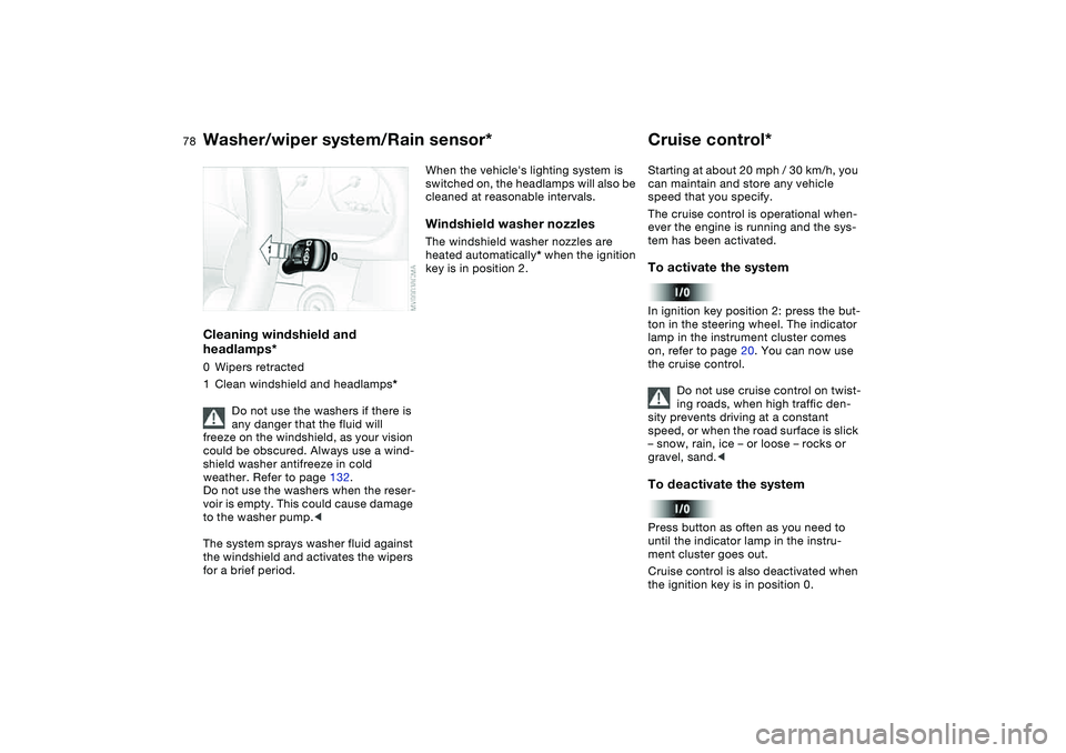 BMW 330I 2004  Owners Manual 78
Cleaning windshield and 
headlamps*0Wipers retracted
1Clean windshield and headlamps*
Do not use the washers if there is 
any danger that the fluid will 
freeze on the windshield, as your vision 
c