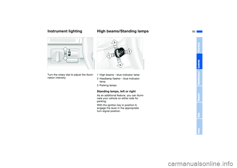 BMW 330I 2004 Owners Manual 95
Instrument lightingTurn the rotary dial to adjust the illumi-
nation intensity.
High beams/Standing lamps1High beams – blue indicator lamp
2Headlamp flasher – blue indicator
lamp
3Parking lamp BMW 330I 2004 Owners Manual 95
Instrument lightingTurn the rotary dial to adjust the illumi-
nation intensity.
High beams/Standing lamps1High beams – blue indicator lamp
2Headlamp flasher – blue indicator
lamp
3Parking lamp