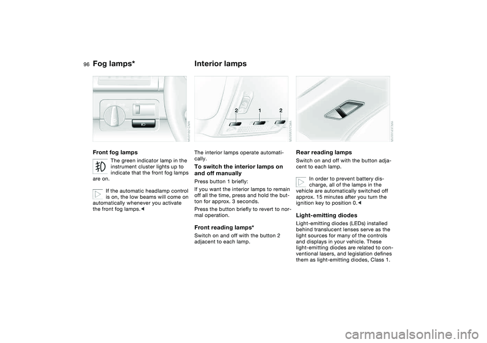 BMW 330I 2004 Owners Manual 96
Fog lamps*Front fog lamps
The green indicator lamp in the
instrument cluster lights up to
indicate that the front fog lamps
are on.
If the automatic headlamp control
is on, the low beams will c BMW 330I 2004 Owners Manual 96
Fog lamps*Front fog lamps
The green indicator lamp in the
instrument cluster lights up to
indicate that the front fog lamps
are on.
If the automatic headlamp control
is on, the low beams will c