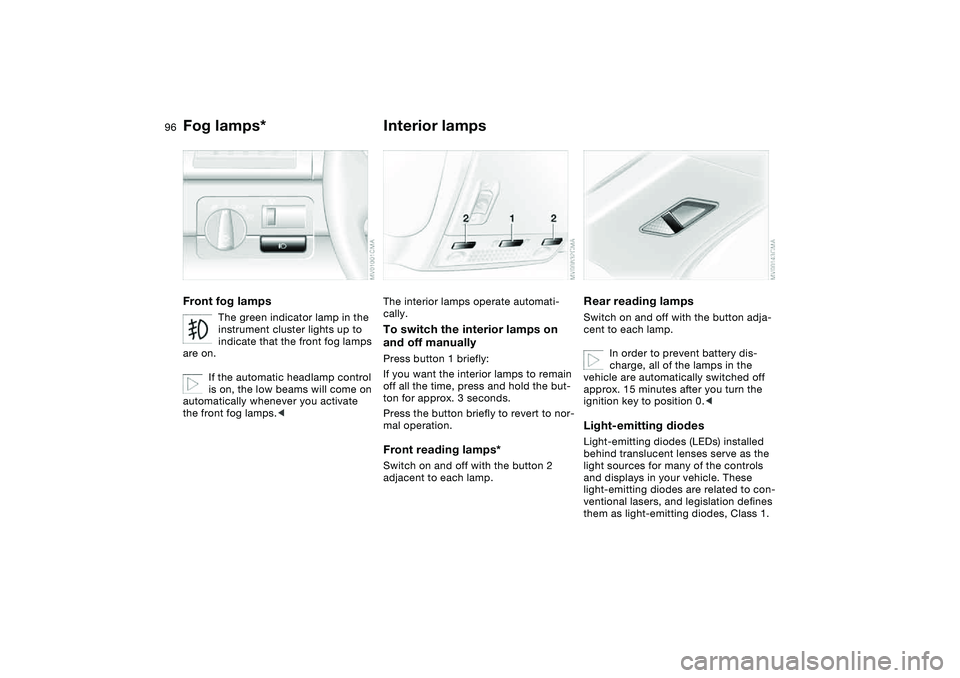 BMW 330I 2004  Owners Manual 96
Fog lamps*Front fog lamps
The green indicator lamp in the 
instrument cluster lights up to 
indicate that the front fog lamps 
are on.
If the automatic headlamp control 
is on, the low beams will c