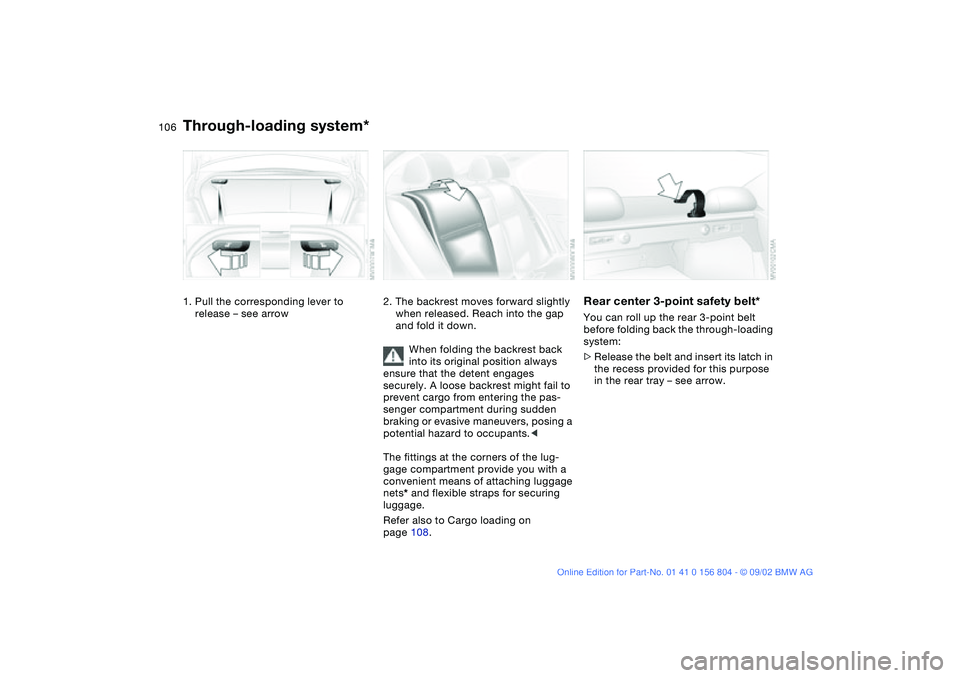 BMW 330I 2003 Owners Manual 106Loading and transporting
Through-loading system*1. Pull the corresponding lever to
release – see arrow
2. The backrest moves forward slightly
when released. Reach into the gap
and fold it down BMW 330I 2003 Owners Manual 106Loading and transporting
Through-loading system*1. Pull the corresponding lever to
release – see arrow
2. The backrest moves forward slightly
when released. Reach into the gap
and fold it down