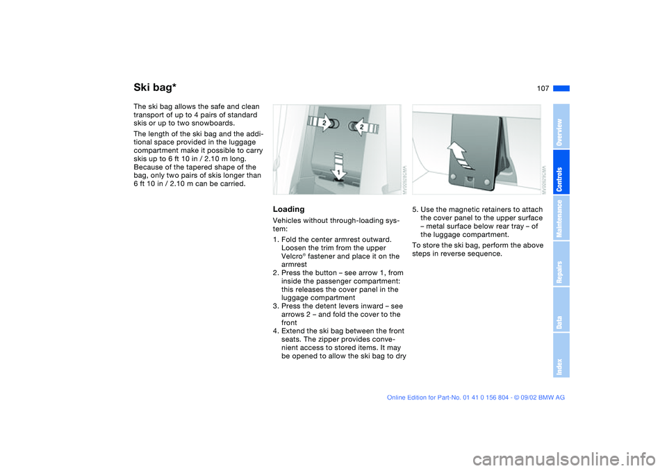 BMW 330I 2003 Owners Manual 107
Ski bag*The ski bag allows the safe and clean
transport of up to 4 pairs of standard
skis or up to two snowboards.
The length of the ski bag and the addi-
tional space provided in the luggage
c BMW 330I 2003 Owners Manual 107
Ski bag*The ski bag allows the safe and clean
transport of up to 4 pairs of standard
skis or up to two snowboards.
The length of the ski bag and the addi-
tional space provided in the luggage
c