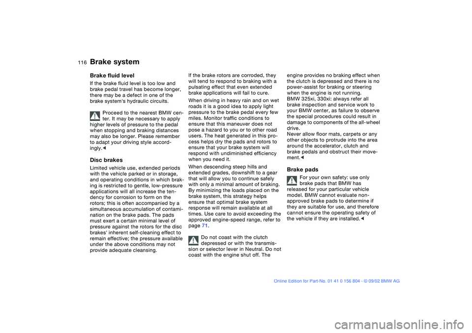 BMW 330I 2003 Owners Manual 116
Brake systemBrake fluid levelIf the brake fluid level is too low and
brake pedal travel has become longer,
there may be a defect in one of the
brake systems hydraulic circuits.
Proceed to the BMW 330I 2003 Owners Manual 116
Brake systemBrake fluid levelIf the brake fluid level is too low and
brake pedal travel has become longer,
there may be a defect in one of the
brake systems hydraulic circuits.
Proceed to the