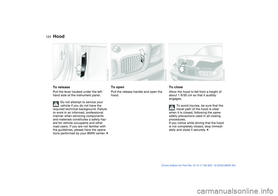 BMW 330I 2003 Owners Manual 122In the engine compartment
HoodTo releasePull the lever located under the left-
hand side of the instrument panel.
Do not attempt to service your
vehicle if you do not have the
required technical BMW 330I 2003 Owners Manual 122In the engine compartment
HoodTo releasePull the lever located under the left-
hand side of the instrument panel.
Do not attempt to service your
vehicle if you do not have the
required technical