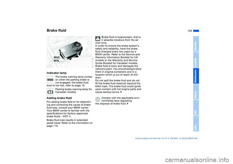 BMW 330I 2003 Owners Manual 129
Brake fluidIndicator lamp
The brake warning lamp comes
on when the parking brake is
not engaged: the brake fluid
level is too low, refer to page 18.
Parking brake warning lamp for
Canadian mod BMW 330I 2003 Owners Manual 129
Brake fluidIndicator lamp
The brake warning lamp comes
on when the parking brake is
not engaged: the brake fluid
level is too low, refer to page 18.
Parking brake warning lamp for
Canadian mod