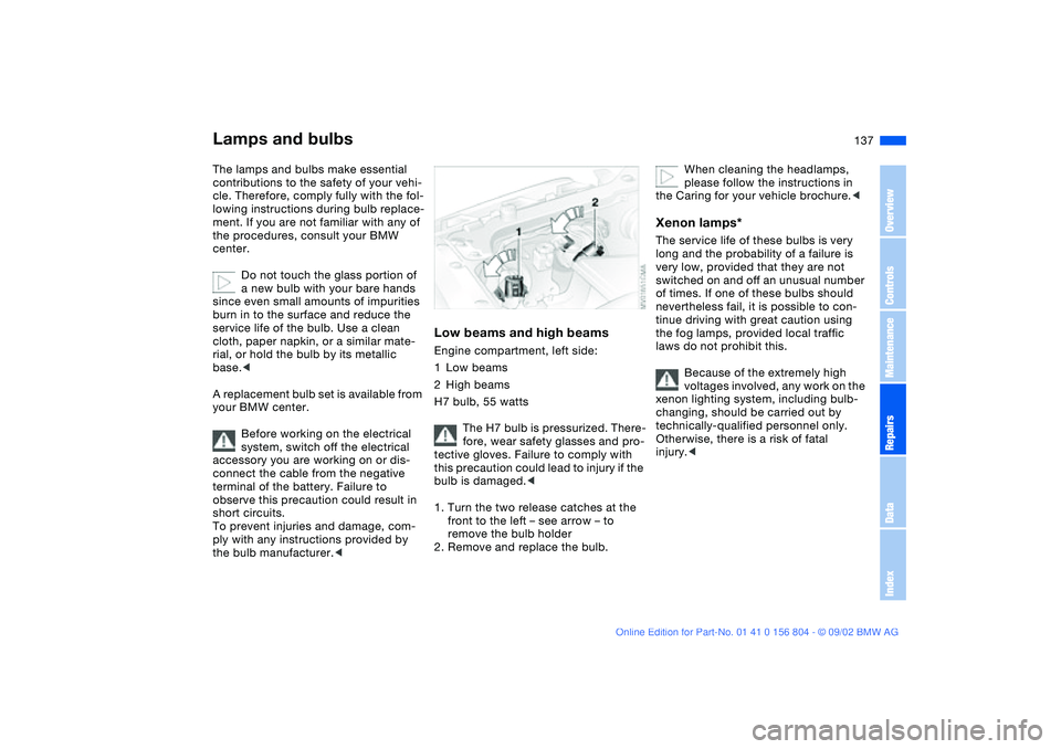 BMW 330I 2003 Owners Manual 137
Lamps and bulbsThe lamps and bulbs make essential
contributions to the safety of your vehi-
cle. Therefore, comply fully with the fol-
lowing instructions during bulb replace-
ment. If you are no BMW 330I 2003 Owners Manual 137
Lamps and bulbsThe lamps and bulbs make essential
contributions to the safety of your vehi-
cle. Therefore, comply fully with the fol-
lowing instructions during bulb replace-
ment. If you are no